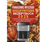 Panasonic NFCC500 Heißluftfritteusen Rezeptbuch 2025: Vielseitige und gesunde Rezepte, Einfache All-in-One-Gerichte für Frühstück, Mittagessen & Abendessen!