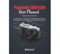 Panasonic ZS99/TZ99 User Manual: Your Ultimate Resource for Mastering the ZS99/TZ99 Detailed Instructions on Advanced Features, Custom Settings, and Troubleshooting for Perfect Shots Every Time