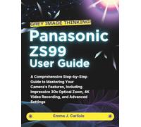 Panasonic ZS99 User Guide: A Detailed Step-by-Step Handbook Unlocking Key Features Such as Remarkable 30x Optical Zoom Capability, High-Definition 4K ... and Sophisticated Configuration Options