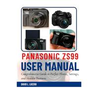 PANASONIC ZS99 USER GUIDE: Comprehensive Guide to Prefect Photos, Settings, and Hidden Features