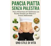 Pancia piatta , Guida Completa per Eliminare il Grasso Addominale Senza Palestra - Piano Alimentare di 4 Settimane con Ricette Facili e Veloci”: ... dimagrire e sentirsi leggeri, senza rinunce
