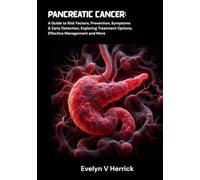 Pancreatic Cancer: A Guide to Risk Factors, Prevention, Symptoms & Early Detection, Exploring Treatment Options, Effective Management and More (Cancer Management)