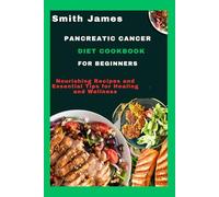 Pancreatic Cancer Diet Cookbook For Beginners: Nourishing Recipes and Essential Tips for Healing and Wellness