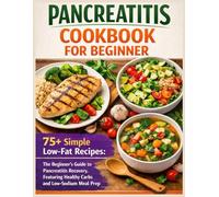 PANCREATITIS COOKBOOK FOR BEGINNER: 75+ Simple Low-Fat Recipes: The Beginner's Guide to Pancreatitis Recovery, Featuring Healthy Carbs and Low-Sodium Meal Prep(pictures and14-days meal plan included)