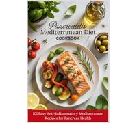 PANCREATITIS DIET COOKBOOK - 101 Easy Anti-Inflammatory Mediterranean Recipes: Delicious Low-Fat Meals to Heal Your Pancreas Naturally, Stop Flare-Ups, Reduce Pain & Restore Digestive Wellness