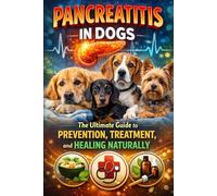 Pancreatitis in Dogs - Healthy Pancreas, Happy Pup: Pancreatitis The Ultimate Owner’s Guide to Prevention, Care, Diet, and Natural Support for a Healthy, Happy Pup