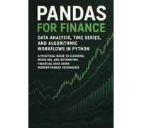 Pandas for Finance: Data Analysis, Time Series, and Algorithmic Workflows in Python: A Practical Guide to Cleaning, Modeling, and Automating Financial Data Using Modern Pandas Techniques