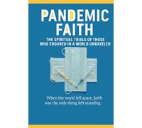 Pandemic Faith: The Spiritual Trials of Those Who Endured in a World Unraveled