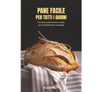 Pane facile per tutti i giorni: Tecniche, prefermenti e ricette per la panificazione casalinga