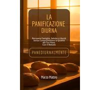 PANEDIURNALMENTE, La Panificazione Diurna: Come Liberarti dalla Notte, Recuperare la Salute e Raddoppiare i Margini Senza Sacrificare la Qualità del Tuo Pane.