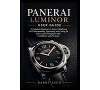 Panerai Luminor User Guide: A Complete Beginner-to-Expert Handbook for Understanding, Operating, and Caring for Your Luxury Timepiece with Confidence and Precision (Luxury Italian Watches Guide)