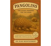 Pangolins - The Scaly Mammal on the Edge: A Complete Wildlife Conservation & Mammal Guide - Adaptations, Diet, Myths, and Rescue Efforts to Save Endangered Pangolin Species