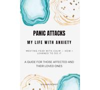 Panic Attacks - My Life With Anxiety: Meeting Fear With Calm - How I Learned to Do It A Guide for Those Affected and Their Loved Ones
