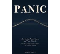 Panic: How to Stop Panic Attacks and Panic Disorder - Calm Your Body, End the Fear of Fear, and Take Back Your Life