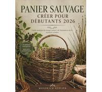 PANIER SAUVAGE CRÉER POUR DÉBUTANTS 2026: Guide pratique du tissage naturel, de l'artisanat et de la vannerie créative