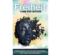 Panikattacken ausgelöst durch Angst: Freiheit - Panik war gestern: Panik verstehen, Panik Hilfsmittel nutzen, Panikattacken überwinden (Angst- und Panikattacken)