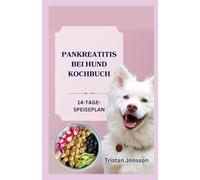PANKREATITIS BEI HUND KOCHBUCH: Nährwertreiche, fettarme Rezepte zur Linderung akuter und chronischer Pankreatitis bei Haustieren