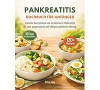 PANKREATITIS KOCHBUCH FÜR ANFÄNGER: Einfache Rezeptideen und strukturierte Mahlzeiten für eine ausgewogene und alltagstaugliche Ernährung