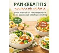 PANKREATITIS KOCHBUCH FÜR ANFÄNGER: Einfache Rezeptideen und strukturierte Mahlzeiten für eine ausgewogene und alltagstaugliche Ernährung