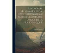 Pantagruel (édition de Lyon, Juste, 1533) Réimprimé d'après l'exemplaire unique de la bibliothèque r