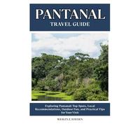 PANTANAL TRAVEL GUIDE: Top Spots, Local Recommendations, Outdoor Fun, and Practical Tips for Your Visit