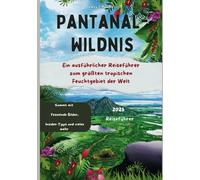 Pantanal-Wildnis (Brazil) 2025 Travel Guide: Ein ausführlicher Reiseführer zum größten tropischen Feuchtgebiet der Welt (Pantanal Travel Guides)