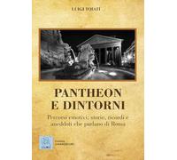 Pantheon e dintorni. Percorsi emotivi: storie, ricordi e aneddoti che parlano di Roma