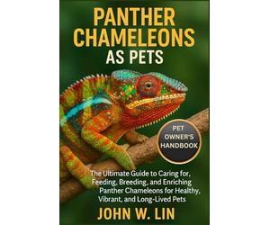 PANTHER CHAMELEONS AS PETS: The Ultimate Guide to Caring for, Feeding, Breeding, and Enriching Panther Chameleons for Healthy, Vibrant, and Long-Lived Pets.