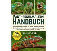 PANTHERCHAMÄLEON-HANDBUCH: Der vollständige Leitfaden zur Pflege, Haltung, Fütterung, Zucht, Gesundheit und verantwortungsvollen Betreuung des farbenprächtigsten Reptils der Natur
