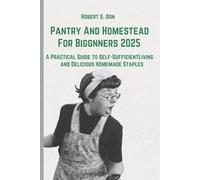Pantry And Homestead For Biggnners 2025:: A Practical Guide to Self-Sufficient Living and Delicious Homemade Staples