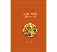 Pants Down Aprons On: A Professional Chef's Recipes for Real Home Cooking