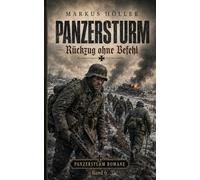 PANZERSTURM - Rückzug ohne Befehl: BAND 6 - FINALBAND (PANZERSTURM ROMANE - STAHLGEWITTER ROMANE - Historische Kriegsgeschichten von Landsern:)