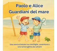 Paolo e Alice Guardiani del Mare: Una storia d’estate illustrata tra conchiglie e avventure - per bambini dai 3 ai 6 anni