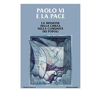 Paolo VI e la pace. La missione della Chiesa nella comunità dei popoli (Ist. Paolo VI Brescia. Pubblicazioni)