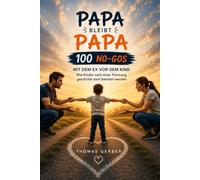 Papa bleibt Papa 100 No-Gos mit dem Ex vor dem Kind: 100 No-Gos mit dem Ex vor dem Kind - Was Eltern nach einer Trennung niemals vor ihrem Kind tun oder sagen sollten