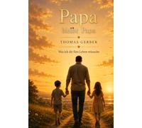 Papa bleibt Papa - Was ich dir fürs Leben wünsche: 52 Herzensbotschaften eines Vaters für sein Kind - Ein zeitloses Geschenk voller Liebe, Mut und Lebensweisheiten