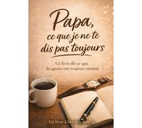 Papa, ce que je ne te dis pas toujours: ce livre dit ce que les gestes ont toujours montré.
