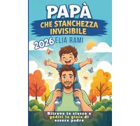Papà che Stanchezza Invisibile: Guida pratica per padri stanchi e impegnati per ritrovare energia, rafforzare la relazione di coppia e migliorare il rapporto con i figli, anche con poco tempo