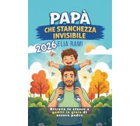 Papà che Stanchezza Invisibile: Guida pratica per padri stanchi e impegnati per ritrovare energia, rafforzare la relazione di coppia e migliorare il rapporto con i figli, anche con poco tempo