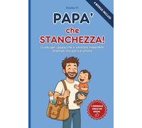 Papà che Stanchezza!: Una Guida per papà che si sentono Imperfetti, stressati ma pieni d’amore (Sopravvivenza Quotidiana per Genitori)