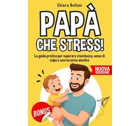 Papà che Stress: Come superare stanchezza, senso di colpa e caos familiare e tornare a goderti davvero la paternità