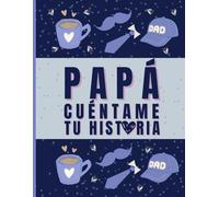 Papá, Cuéntame Tu Historia: 100 Preguntas Para Conocerte Mejor: Un regalo para papá, con amor y curiosidad