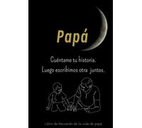 Papá cuéntame tu historia. Luego escribimos otra juntos: Libro de recuerdo de la vida de papá