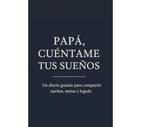 PAPÁ, CUÉNTAME TUS SUEÑOS: Un diario guiado para compartir sueños, metas y legado