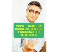 Papá, dame un consejo,Quiero escuchar tu historia: papa