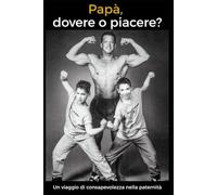 Papà, dovere o piacere?: Un viaggio di consapevolezza nella paternità