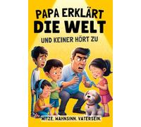 Papa erklärt die Welt - und keiner hört zu!: Das perfekte Geschenk für überhörte Väter. Humorvolle Anekdoten, Alltagswahnsinn und flache Witze aus dem echten Vaterleben.