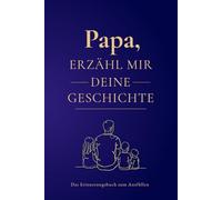 Papa, erzähl mir deine Geschichte: Das wertvolle Erinnerungsbuch zum Ausfüllen: Halte dein ganzes Leben in diesem Buch fest, weil ich so gerne alles von dir hören möchte.
