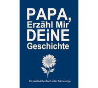Papa, Erzähl Mir Deine Geschichte: Ein liebevoll gestaltetes Erinnerungsbuch für Väter als bedeutungsvolles Vatertagsgeschenk