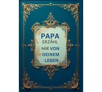Papa Erzähl Mir Von Deinem Leben: Das liebevolle Erinnerungsbuch - Über 100 Fragen zum Ausfüllen, die deine persönliche Geschichte zu einem unvergesslichen Familienerbe machen